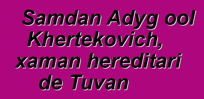 Samdan Adyg ool Khertekovich, xaman hereditari de Tuvan