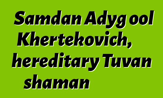 Samdan Adyg ool Khertekovich, hereditary Tuvan shaman