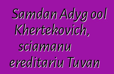 Samdan Adyg ool Khertekovich, sciamanu ereditariu Tuvan