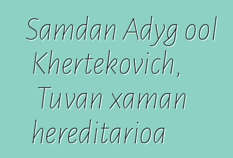 Samdan Adyg ool Khertekovich, Tuvan xaman hereditarioa