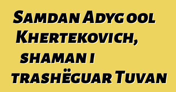 Samdan Adyg ool Khertekovich, shaman i trashëguar Tuvan