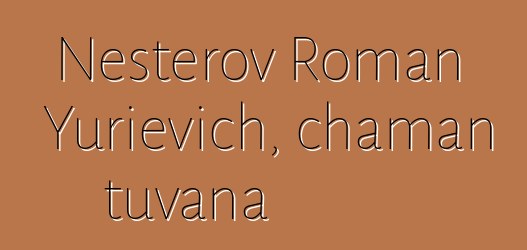 Nesterov Roman Yurievich, chaman tuvana