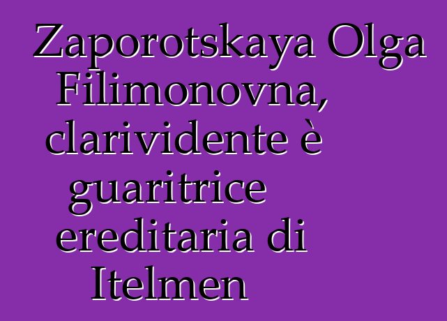 Zaporotskaya Olga Filimonovna, clarividente è guaritrice ereditaria di Itelmen