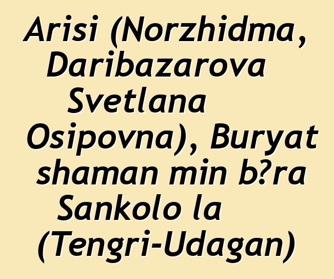 Arisi (Norzhidma, Daribazarova Svetlana Osipovna), Buryat shaman min bɔra Sankolo la (Tengri-Udagan)