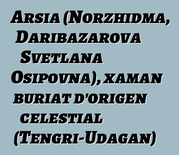 Arsia (Norzhidma, Daribazarova Svetlana Osipovna), xaman buriat d'origen celestial (Tengri-Udagan)