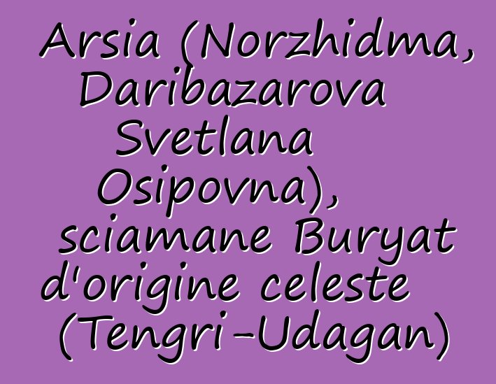 Arsia (Norzhidma, Daribazarova Svetlana Osipovna), sciamane Buryat d'origine celeste (Tengri-Udagan)