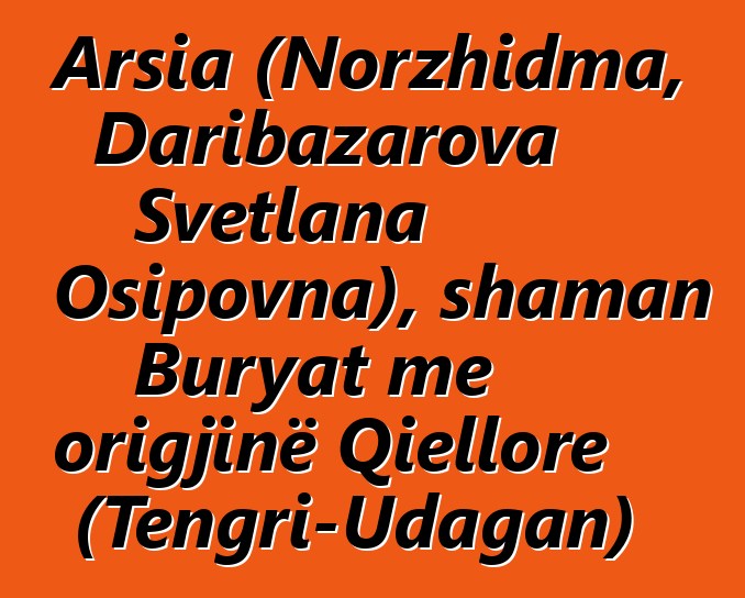 Arsia (Norzhidma, Daribazarova Svetlana Osipovna), shaman Buryat me origjinë Qiellore (Tengri-Udagan)