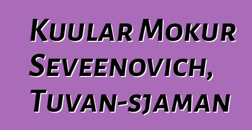 Kuular Mokur Seveenovich, Tuvan-sjaman