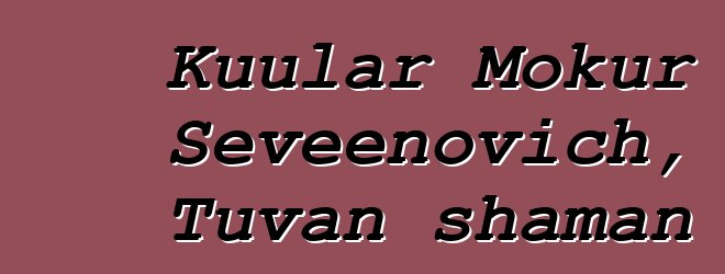 Kuular Mokur Seveenovich, Tuvan shaman