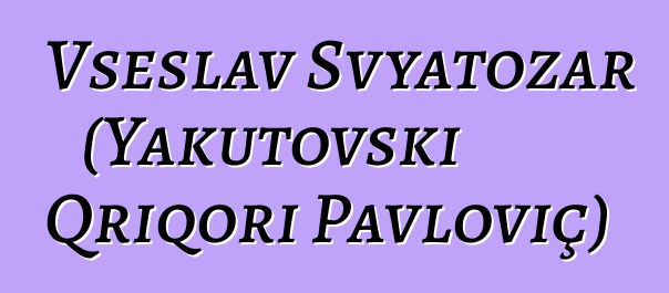 Vseslav Svyatozar (Yakutovski Qriqori Pavloviç)