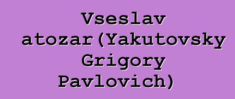 Vseslav Svyatozar（Yakutovsky Grigory Pavlovich）