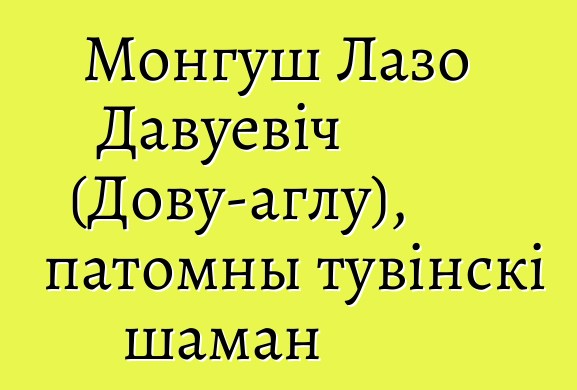 Монгуш Лазо Давуевіч (Дову-аглу), патомны тувінскі шаман