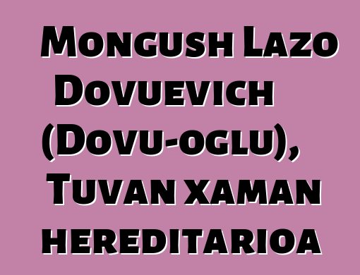 Mongush Lazo Dovuevich (Dovu-oglu), Tuvan xaman hereditarioa