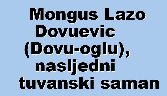 Monguš Lazo Dovuevič (Dovu-oglu), nasljedni tuvanski šaman