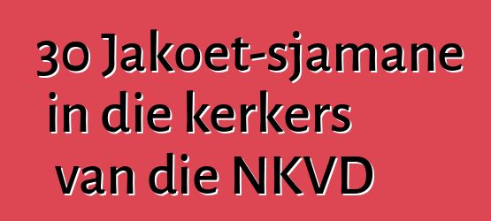 30 Jakoet-sjamane in die kerkers van die NKVD