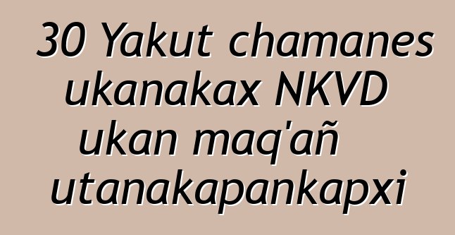 30 Yakut chamanes ukanakax NKVD ukan maq’añ utanakapankapxi