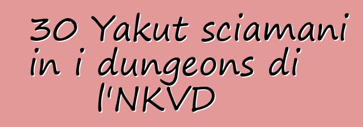 30 Yakut sciamani in i dungeons di l'NKVD