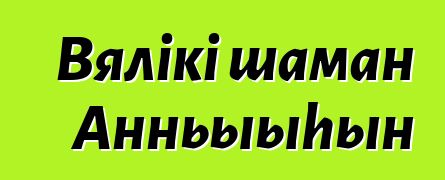 Вялікі шаман Анньыыhын