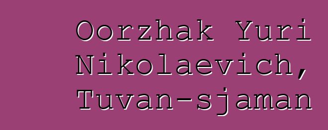 Oorzhak Yuri Nikolaevich, Tuvan-sjaman