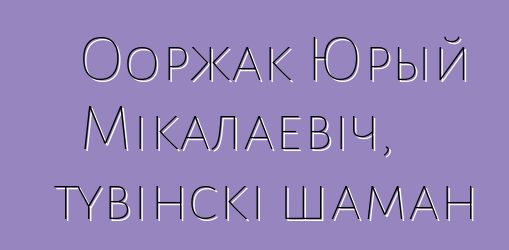 Ооржак Юрый Мікалаевіч, тувінскі шаман