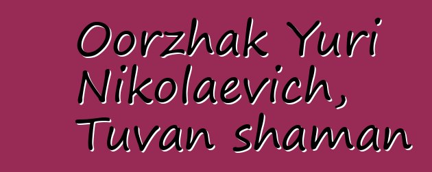 Oorzhak Yuri Nikolaevich, Tuvan shaman