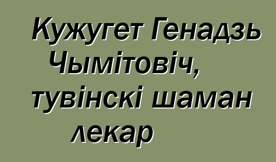 Кужугет Генадзь Чымітовіч, тувінскі шаман лекар