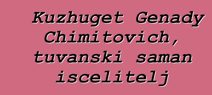 Kuzhuget Genady Chimitovich, tuvanski šaman iscelitelj