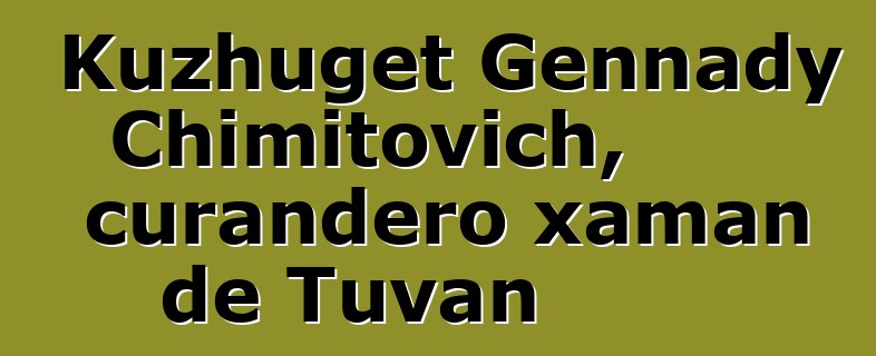 Kuzhuget Gennady Chimitovich, curandero xaman de Tuvan