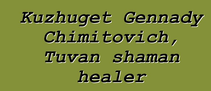 Kuzhuget Gennady Chimitovich, Tuvan shaman healer