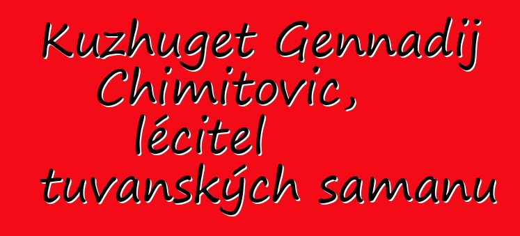 Kuzhuget Gennadij Chimitovič, léčitel tuvanských šamanů