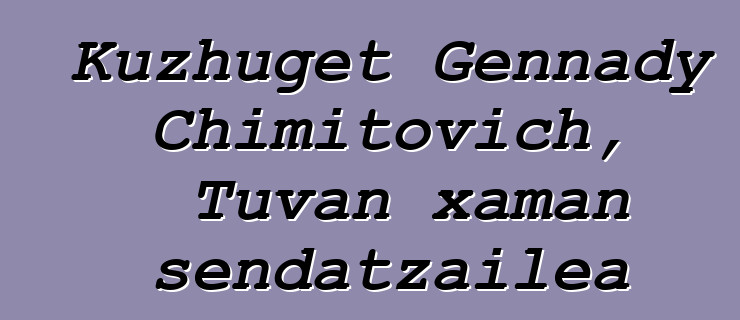 Kuzhuget Gennady Chimitovich, Tuvan xaman sendatzailea