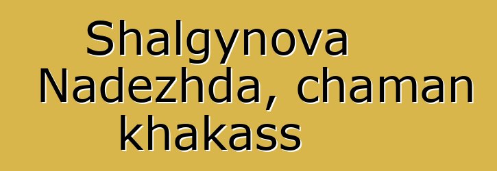 Shalgynova Nadezhda, chaman khakass