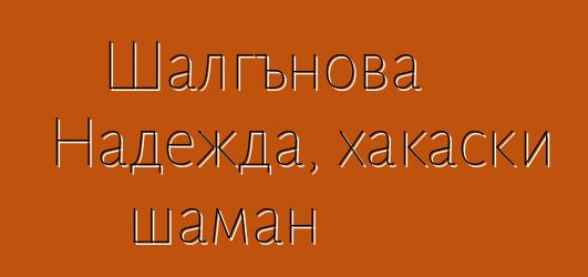 Шалгънова Надежда, хакаски шаман