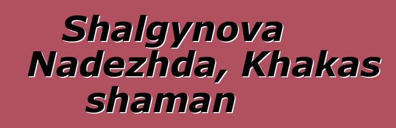 Shalgynova Nadezhda, Khakas shaman