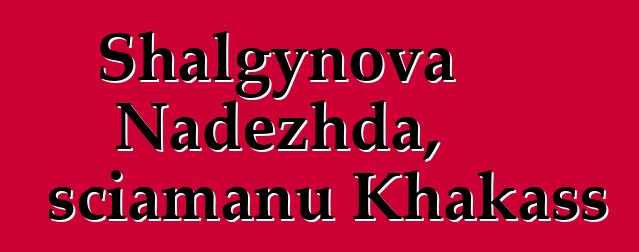 Shalgynova Nadezhda, sciamanu Khakass