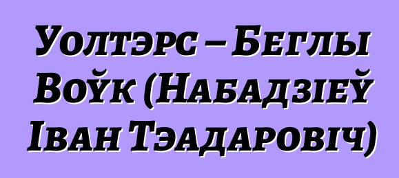 Уолтэрс – Беглы Воўк (Набадзіеў Іван Тэадаровіч)