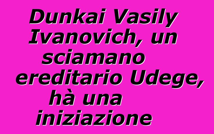 Dunkai Vasily Ivanovich, un sciamano ereditario Udege, hà una iniziazione