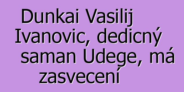 Dunkai Vasilij Ivanovič, dědičný šaman Udege, má zasvěcení