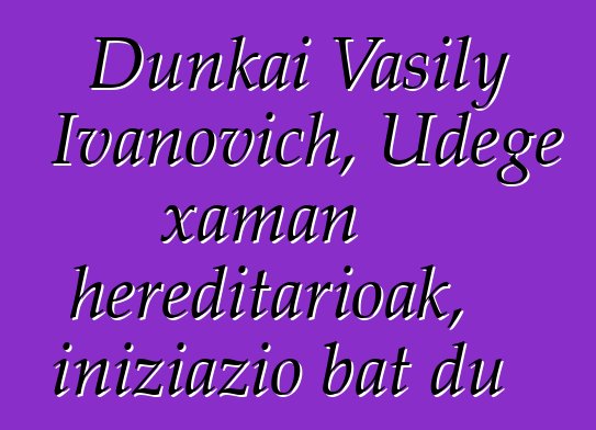 Dunkai Vasily Ivanovich, Udege xaman hereditarioak, iniziazio bat du