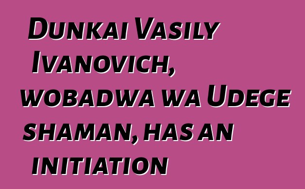 Dunkai Vasily Ivanovich, wobadwa wa Udege shaman, has an initiation