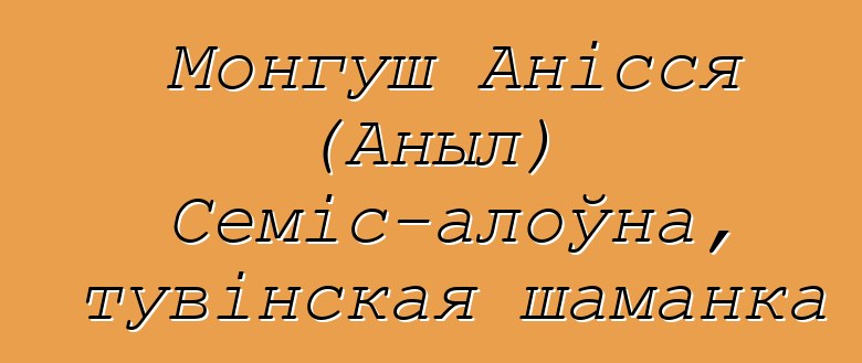 Монгуш Анісся (Аныл) Семіс-алоўна, тувінская шаманка