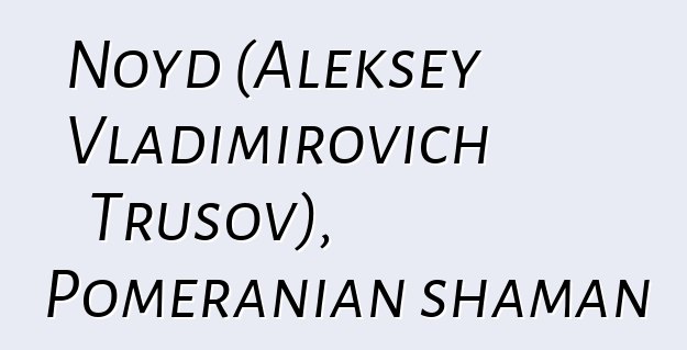 Noyd (Aleksey Vladimirovich Trusov), Pomeranian shaman