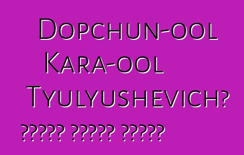 Dopchun-ool Kara-ool Tyulyushevich، وراثي طوفان شامان