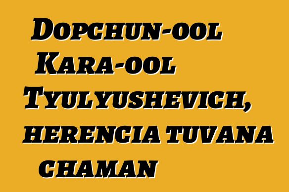 Dopchun-ool Kara-ool Tyulyushevich, herencia tuvana chaman