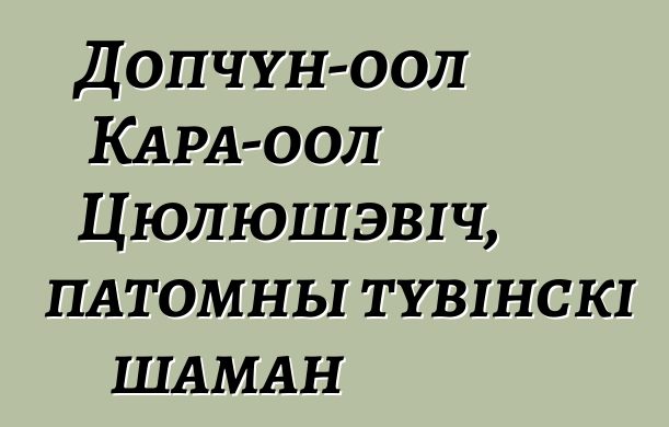 Допчун-оол Кара-оол Цюлюшэвіч, патомны тувінскі шаман