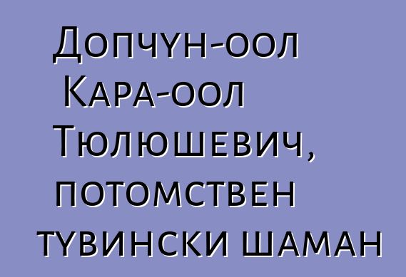 Допчун-оол Кара-оол Тюлюшевич, потомствен тувински шаман