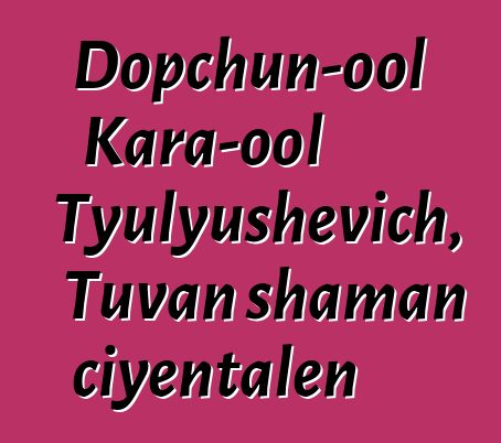 Dopchun-ool Kara-ool Tyulyushevich, Tuvan shaman ciyɛntalen