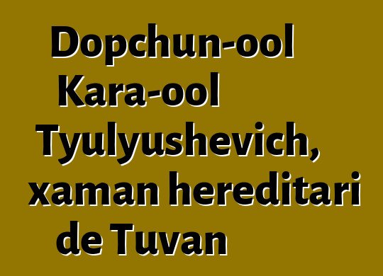 Dopchun-ool Kara-ool Tyulyushevich, xaman hereditari de Tuvan