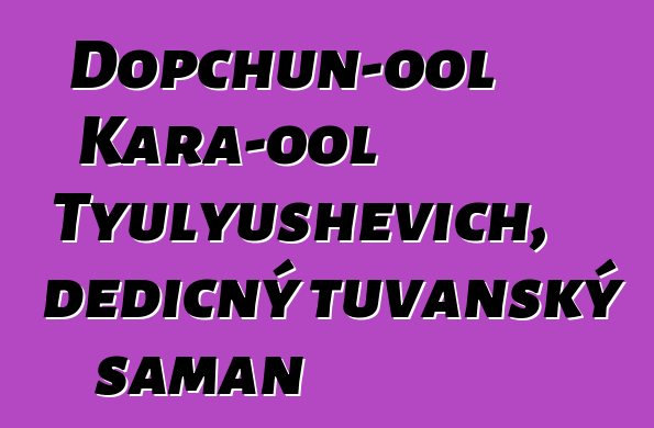 Dopchun-ool Kara-ool Tyulyushevich, dědičný tuvanský šaman