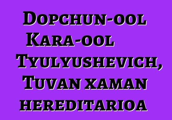 Dopchun-ool Kara-ool Tyulyushevich, Tuvan xaman hereditarioa